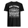 God Found Some Of The Strongest Americans And Made Them Veterans Shirt
