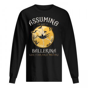 Assuming I'm Just A Ballerina Was Your Firt Mistake Men's Long Sleeved