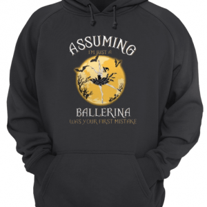 Assuming I'm Just A Ballerina Was Your Firt Mistake Unisex Hoodie