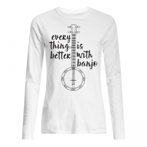 Everything Better Is With Banjo Women's Long Sleeved
