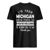 I'M FROM MICHIGAN WHERE PEOPLE SAY YOU ARE WELCOME Shirt