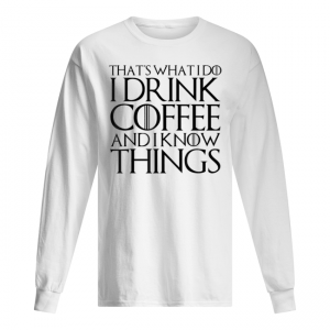 THAT’S WHAT I DO I DRINK COFFEE AND I KNOW THINGS Men's Long Sleeved