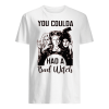 You Coulda Have A Bad Witch Shirt