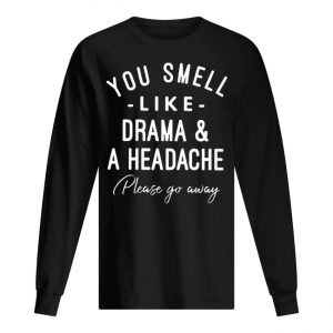 You Smell Like Drama And A Headache Please Go Away Men's Long Sleeved