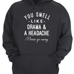You Smell Like Drama And A Headache Please Go Away Unisex Hoodie