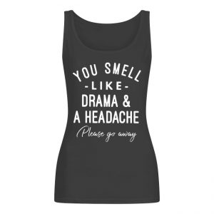 You Smell Like Drama And A Headache Please Go Away Women's Tank Top