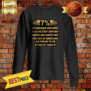 7% Of Americans Have Worn A U.s Military Uniform Keeping Our Country Free For 100% Of Americans I Am Proud To Be One Of Them Sweatshirt