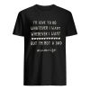 I’d Love To Do Whatever I Want Whenever I Want But I’m Not A Dad Shirt