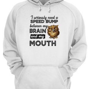 Owl I Seriously Need A Speed Bump Between My Brain And My Mouth Unisex Hoodie