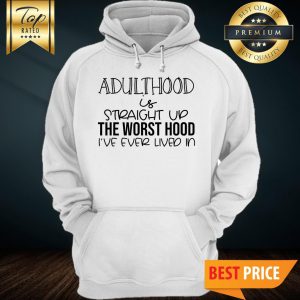 Adulthood Is Straight Up The Worst Hood I’ve Ever Lived In Hoodie