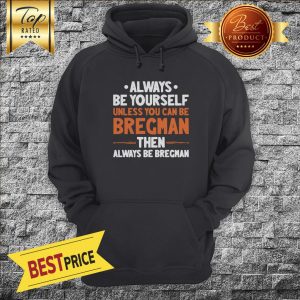 Always Be Yourself Unless You Can Be Bregman Then Always Be Bregman Hoodie