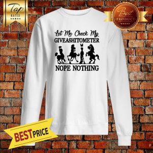 Horse Let me check my GiveAShirtometer Nope Nothing Sweatshirt