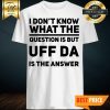I Don’t Know What The Question Is But UFF DA Is The Answer Shirt