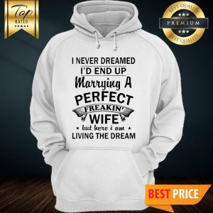 I Never Dreamed I'd End Up Marrying A Perfect Freakin Wife Hoodie