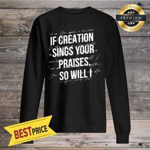 If Creation Sings Your Praises So Will I Sweatshirt