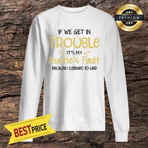 If We Get In Trouble It’s My Auntie’s Fault Because I Listened To Her Sweatshirt