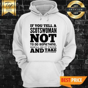 If You Tell A Scotswoman Not To Do Something Shell Do It Twice And Take Pictures Hoodie