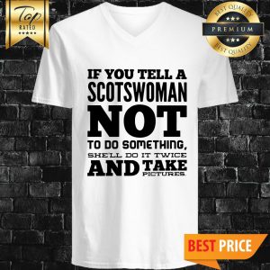 If You Tell A Scotswoman Not To Do Something Shell Do It Twice And Take Pictures V-Neck