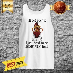 I'll Get Over It I Just Need To Be Dramatic First Chicken Tank Top