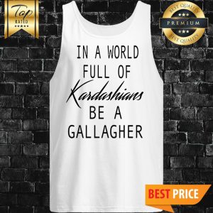 In A World Full Of Kardashians Be A Gallagher Tank Top