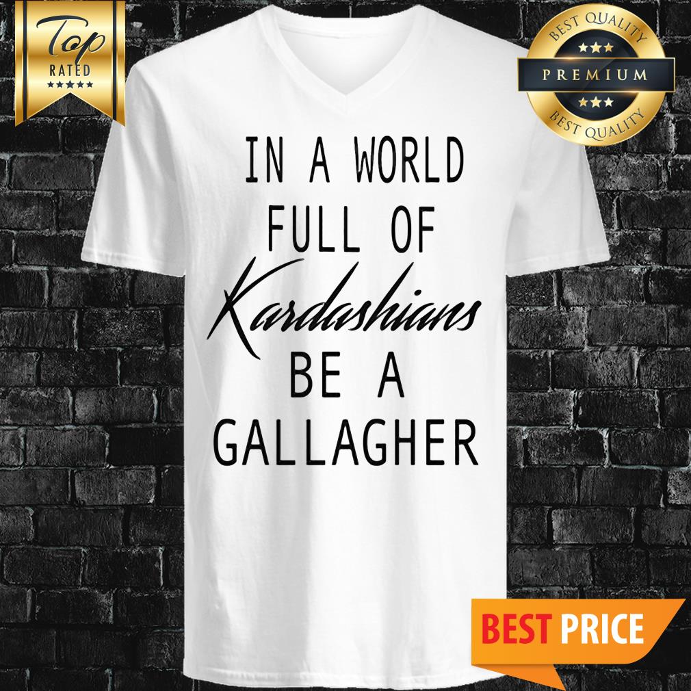 In A World Full Of Kardashians Be A Gallagher V_Neck In A World Full Of Kardashians Be A Gallagher V_Neck
