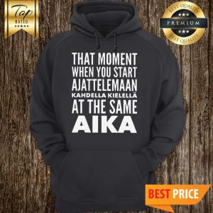 Official That Moment When You Start Ajattelemaan Kahdella Kielella At The Same Aika Hoodie