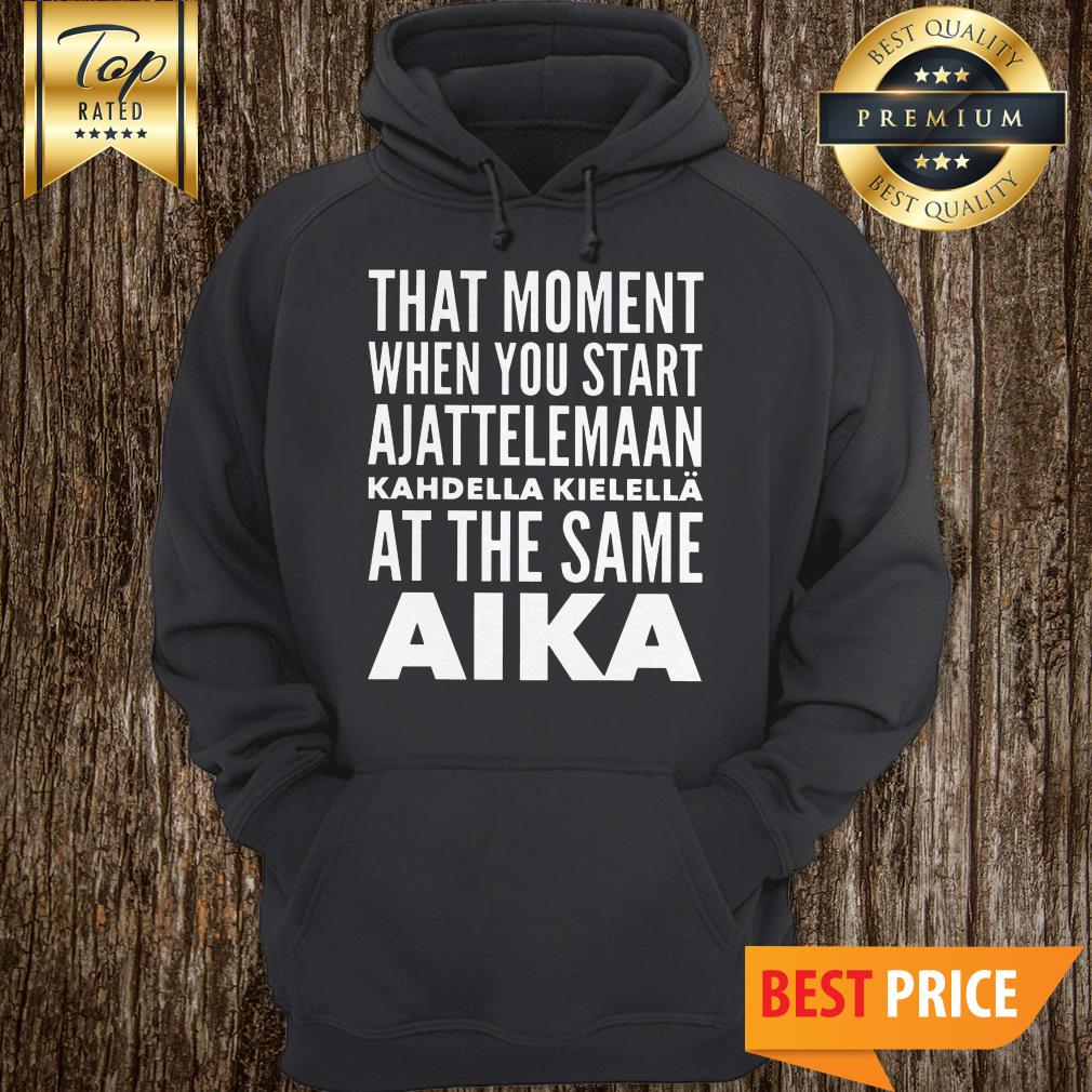 Official That Moment When You Start Ajattelemaan Kahdella Kielella At The Same Aika Hoodie Official That Moment When You Start Ajattelemaan Kahdella Kielella At The Same Aika Hoodie