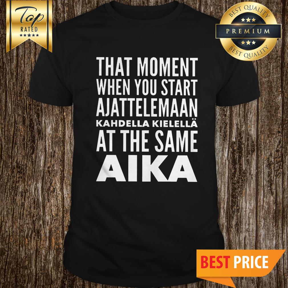 Official That Moment When You Start Ajattelemaan Kahdella Kielella At The Same Aika Shirt