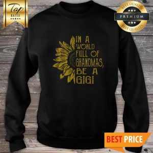 Sunflower In A World Full Of Grandmas Be A Gigi Sweatshirt