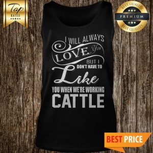 I Will Always Love You But I Don't Have To Like You Tank Top