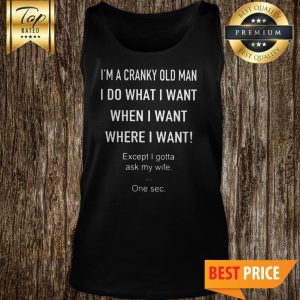 I’m A Cranky Old Man I Do What I Want When I Want Where I Want Tank Top