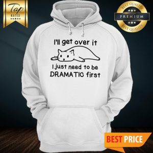 Cat I'll Get Over It I Just Need To Be Dramatic First Hoodie