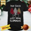 Flamingo Dear Santa Just Bring Flamingos Shirt