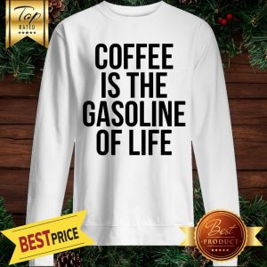 Coffee Is The Gasoline Of Life Sweatshirt