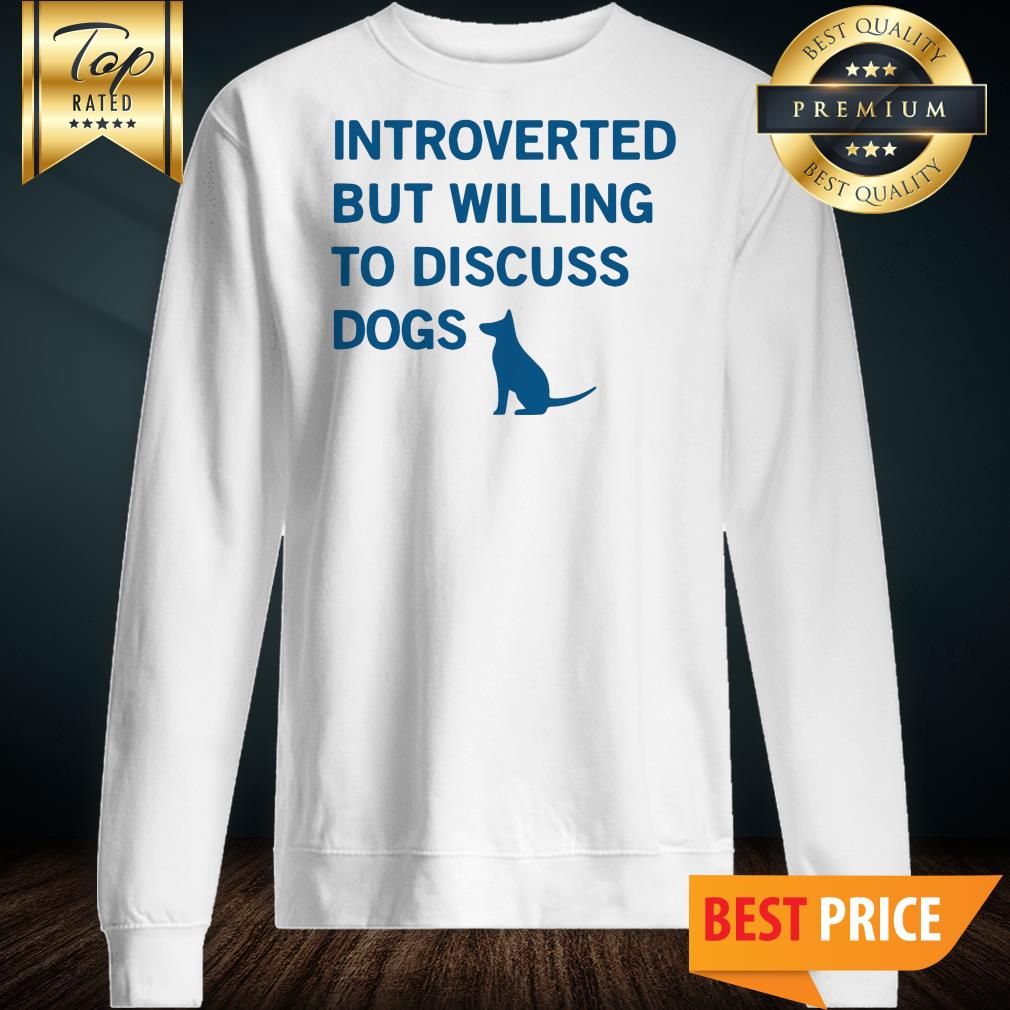 Introverted But Willing To Discuss Dog Sweatshirt Introverted But Willing To Discuss Dog Sweatshirt