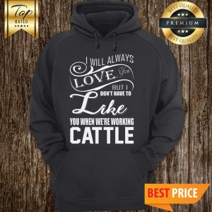 I Will Always Love You But I Don't Have To Like You Hoodie