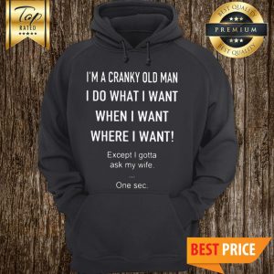 I’m A Cranky Old Man I Do What I Want When I Want Where I Want Hoodie