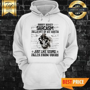 Horse Sorry Honey Sarcasm Falls Out Of My Mouth Just Like Stupid Falls From Yours Hoodie