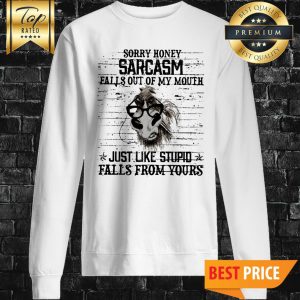 Horse Sorry Honey Sarcasm Falls Out Of My Mouth Just Like Stupid Falls From Yours Sweatshirt