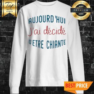 Aujourdhui Jai Decide Detre Chiante Sweatshirt