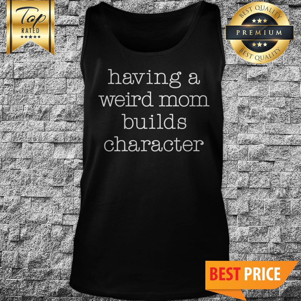 Having A Weird Mom Builds Character Tank Top Having A Weird Mom Builds Character Tank Top