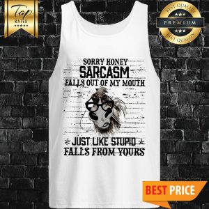 Horse Sorry Honey Sarcasm Falls Out Of My Mouth Just Like Stupid Falls From Yours Tank Top