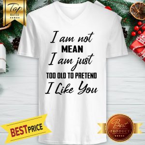 I Am Not Mean I Am Just Too Old To Pretend I Like You V-Neck