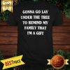 Gonna Go Lay Under The Tree To Remind My Family That I'm A Gift Shirt