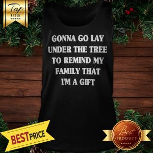 Gonna Go Lay Under The Tree To Remind My Family That I'm A Gift Tank Top