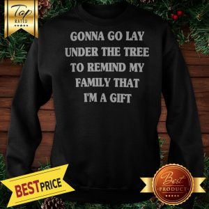 Gonna Go Lay Under The Tree To Remind My Family That I'm A Gift Sweatshirt