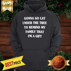 Gonna Go Lay Under The Tree To Remind My Family That I'm A Gift Hoodie
