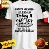 I Never Dreamed I’d End Up Dating A Perfect Freakin’s Girlfriend Shirt