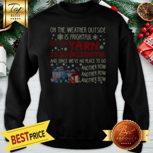 Good Oh The Weather Outside Is Frightful But Yarn Is So Delightful Christmas Sweatshirt