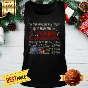 Good Oh The Weather Outside Is Frightful But Yarn Is So Delightful Christmas Tank Top